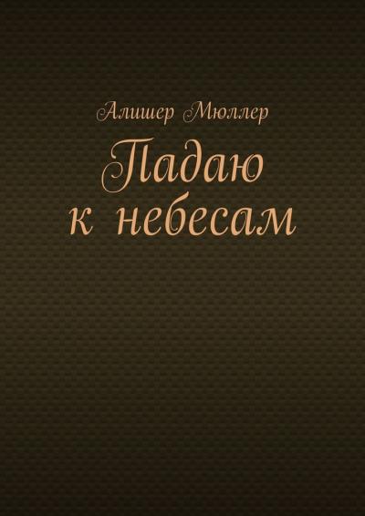 Книга Падаю к небесам (Алишер Мюллер)